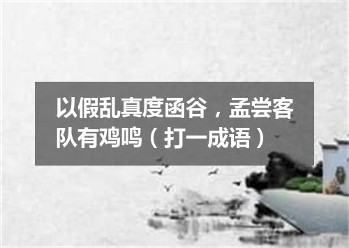 以假乱真度函谷，孟尝客队有鸡鸣（打一成语）