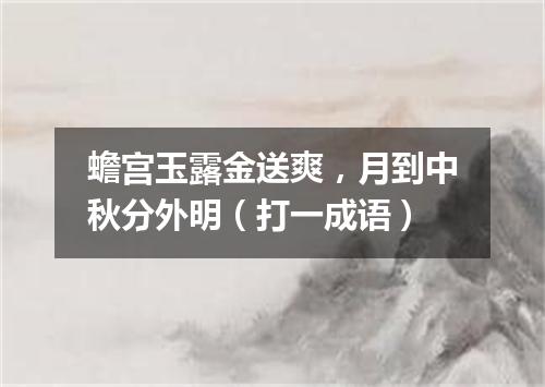 蟾宫玉露金送爽，月到中秋分外明（打一成语）