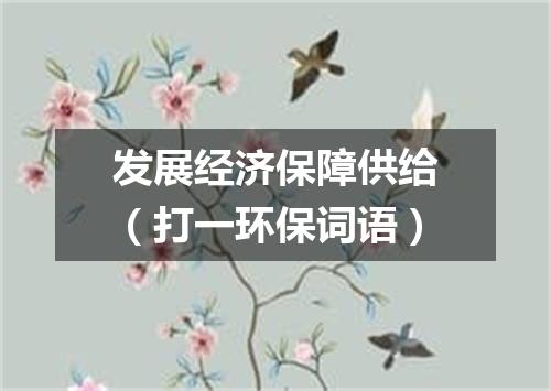 发展经济保障供给（打一环保词语）