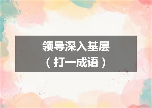 领导深入基层（打一成语）
