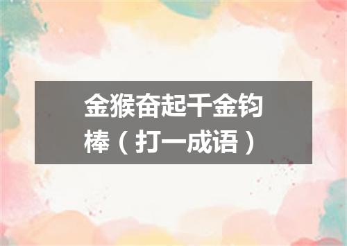 金猴奋起千金钧棒（打一成语）