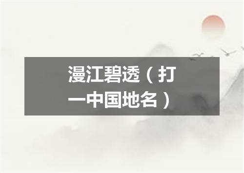 漫江碧透（打一中国地名）
