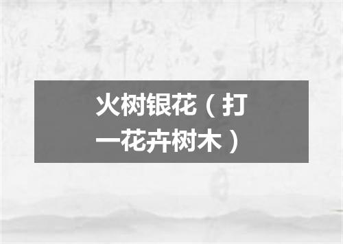 火树银花（打一花卉树木）
