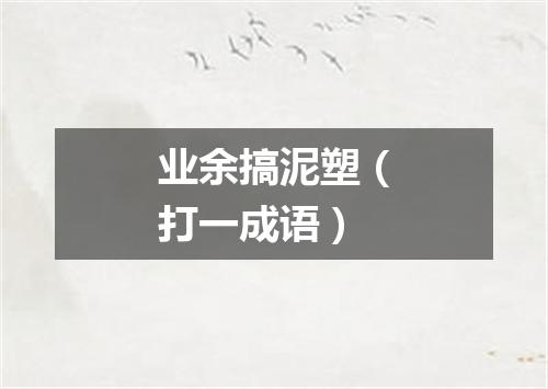 业余搞泥塑（打一成语）