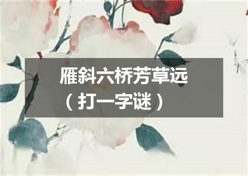 雁斜六桥芳草远（打一字谜）