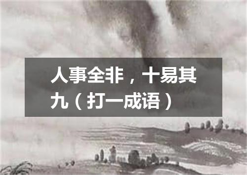 人事全非，十易其九（打一成语）