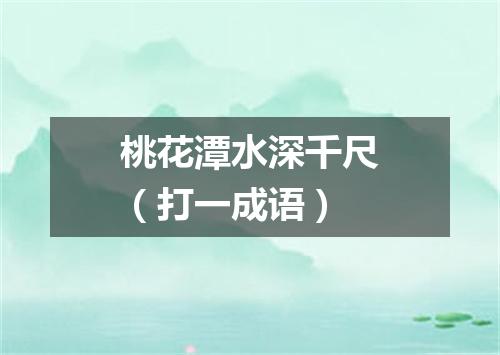 桃花潭水深千尺（打一成语）