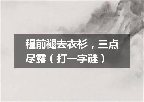 程前褪去衣衫，三点尽露（打一字谜）