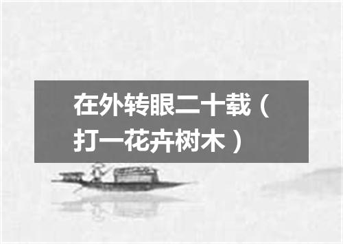 在外转眼二十载（打一花卉树木）