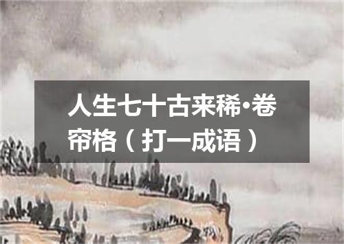 人生七十古来稀·卷帘格（打一成语）