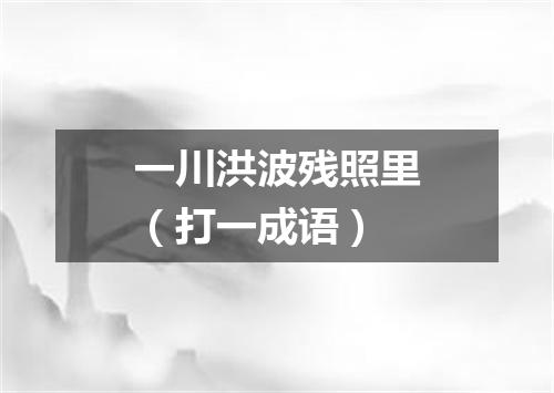 一川洪波残照里（打一成语）