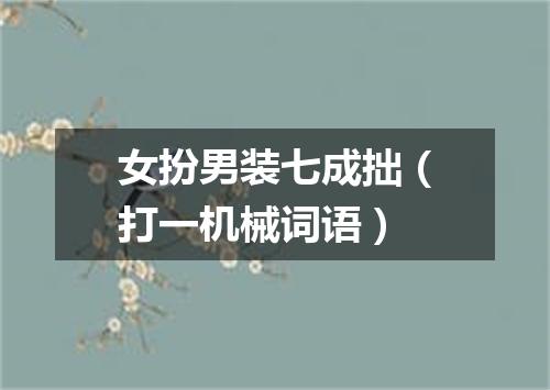 女扮男装七成拙（打一机械词语）