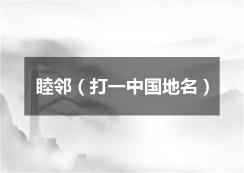 睦邻（打一中国地名）