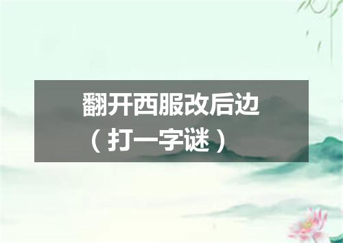 翻开西服改后边（打一字谜）