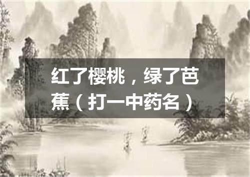 红了樱桃，绿了芭蕉（打一中药名）