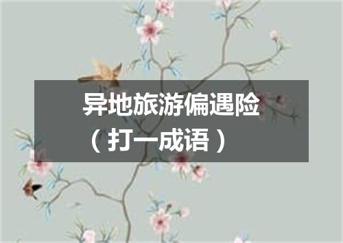 异地旅游偏遇险（打一成语）