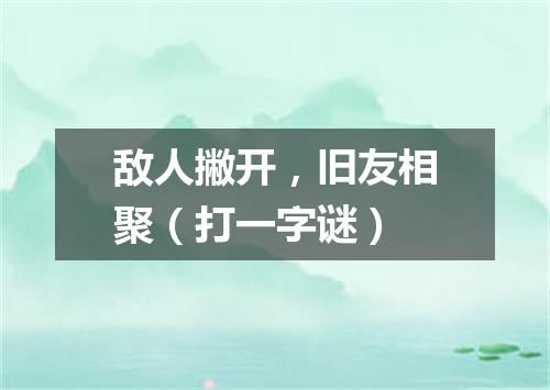 敌人撇开，旧友相聚（打一字谜）