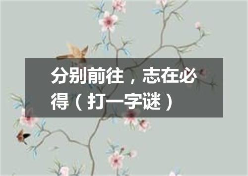 分别前往，志在必得（打一字谜）