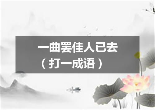 一曲罢佳人已去（打一成语）