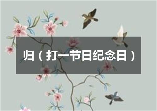 归（打一节日纪念日）