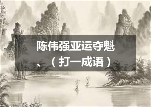 陈伟强亚运夺魁、（打一成语）