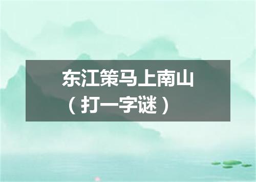 东江策马上南山（打一字谜）
