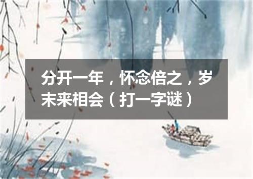 分开一年，怀念倍之，岁末来相会（打一字谜）