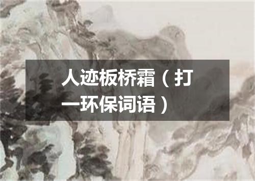 人迹板桥霜（打一环保词语）