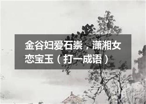 金谷妇爱石崇，潇湘女恋宝玉（打一成语）