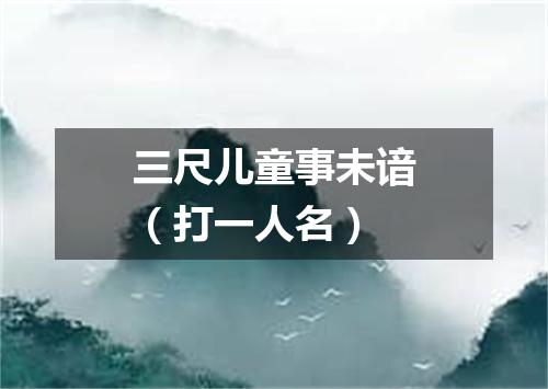 三尺儿童事未谙（打一人名）