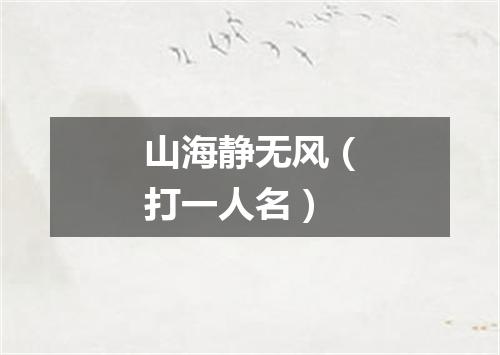 山海静无风（打一人名）