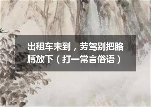 出租车未到，劳驾别把胳膊放下（打一常言俗语）
