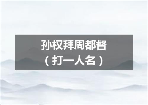 孙权拜周都督（打一人名）
