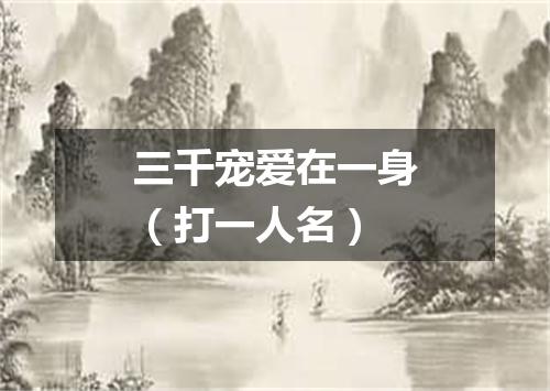 三千宠爱在一身（打一人名）