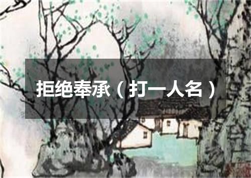 拒绝奉承（打一人名）