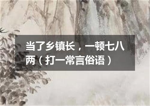 当了乡镇长，一顿七八两（打一常言俗语）