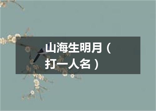 山海生明月（打一人名）