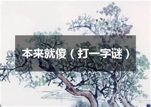 本来就傻（打一字谜）