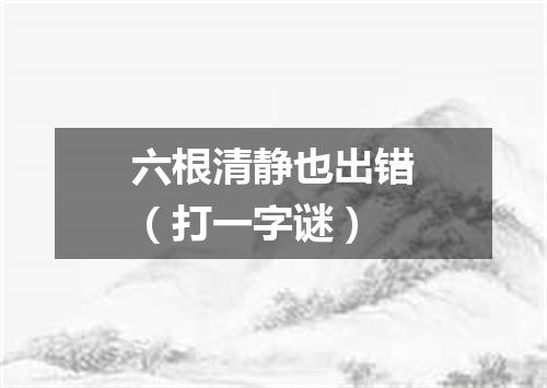 六根清静也出错（打一字谜）