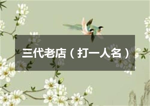 三代老店（打一人名）