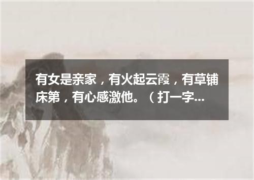 有女是亲家，有火起云霞，有草铺床第，有心感激他。（打一字谜）