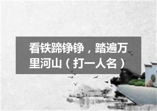 看铁蹄铮铮，踏遍万里河山（打一人名）