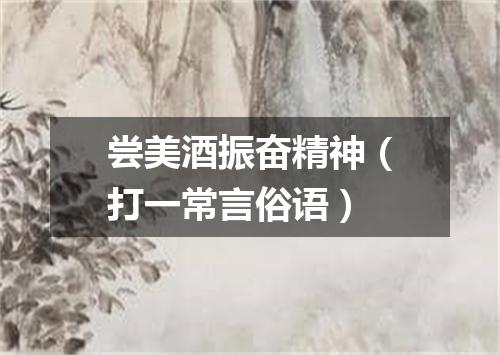 尝美酒振奋精神（打一常言俗语）