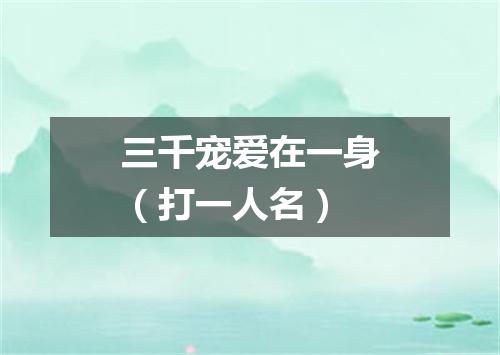 三千宠爱在一身（打一人名）