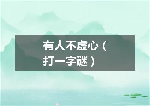 有人不虚心（打一字谜）