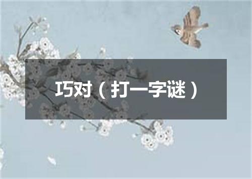 巧对（打一字谜）
