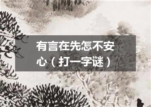 有言在先怎不安心（打一字谜）