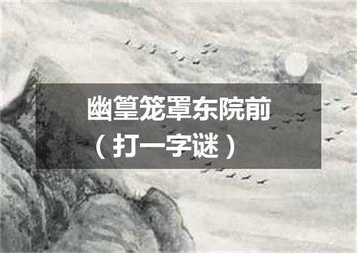 幽篁笼罩东院前（打一字谜）
