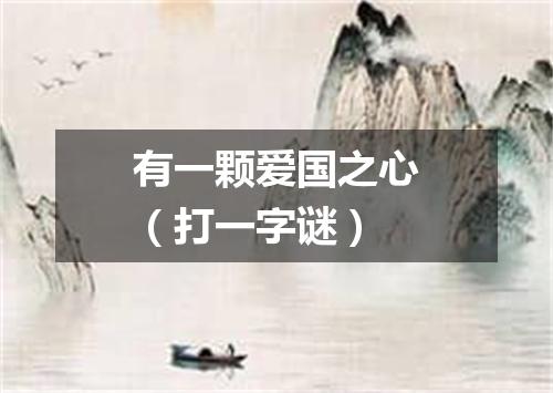 有一颗爱国之心（打一字谜）