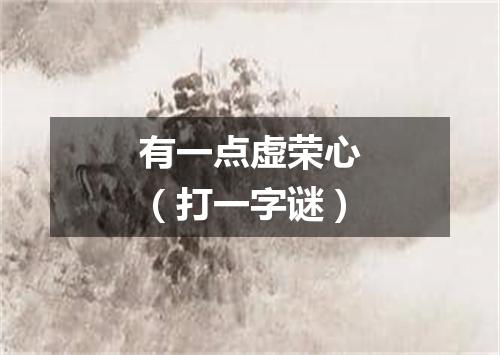 有一点虚荣心（打一字谜）